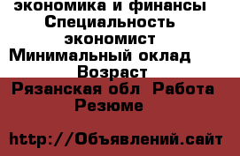 экономика и финансы › Специальность ­ экономист › Минимальный оклад ­ 15 000 › Возраст ­ 43 - Рязанская обл. Работа » Резюме   